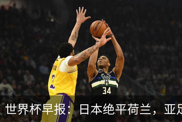 世界杯早报：日本绝平荷兰，亚足联球队仍不败 德国7-1大胜库拉索