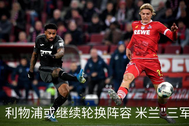 利物浦或继续轮换阵容 米兰"三军用命"有机可乘?
